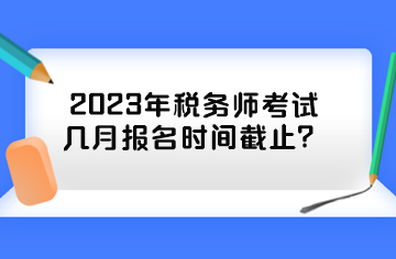 2023年稅務(wù)師考試幾月報(bào)名時(shí)間截止？