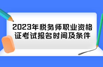 2023年稅務(wù)師職業(yè)資格證考試報(bào)名時(shí)間及條件