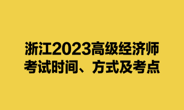 浙江2023高級經(jīng)濟(jì)師考試時間、方式及考點(diǎn)