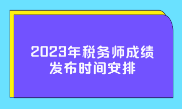 2023年稅務(wù)師成績(jī)發(fā)布時(shí)間安排