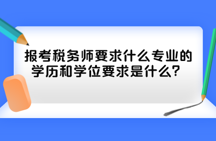 報(bào)考稅務(wù)師要求什么專業(yè)的學(xué)歷和學(xué)位要求是什么？