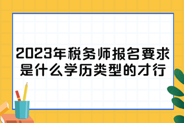 2023年稅務(wù)師報(bào)名要求是什么學(xué)歷類型的才行？