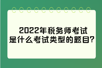 2022年稅務(wù)師考試是什么考試類型的題目？