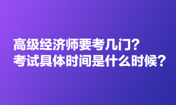 高級經(jīng)濟師要考幾門？考試具體時間是什么時候？