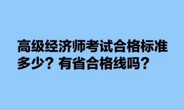 高級經(jīng)濟師考試合格標(biāo)準(zhǔn)多少？有省合格線嗎？