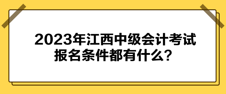 2023年江西中級(jí)會(huì)計(jì)考試報(bào)名條件都有什么？