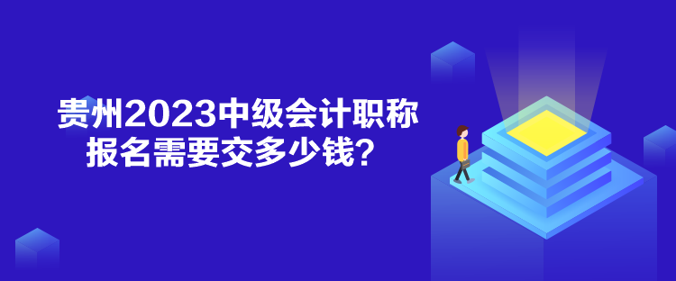 貴州2023中級(jí)會(huì)計(jì)職稱報(bào)名需要交多少錢？