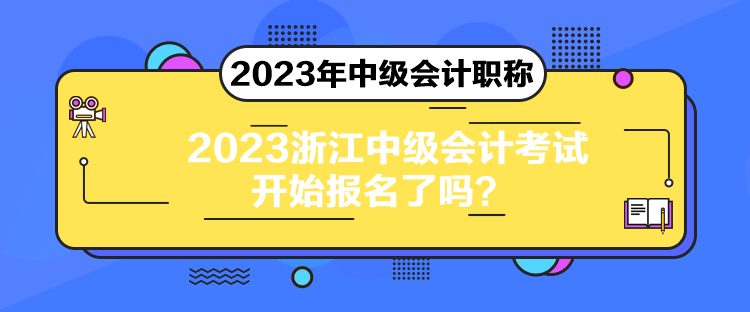 2023浙江中級會計考試開始報名了嗎？