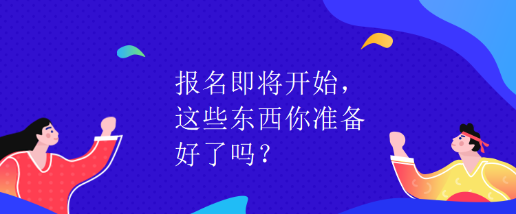 報(bào)名即將開始，這些東西你準(zhǔn)備好了嗎？