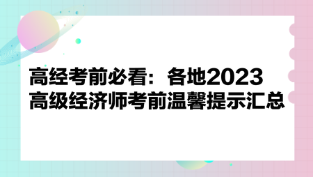 高經(jīng)考前必看：各地2023高級經(jīng)濟師考前溫馨提示匯總