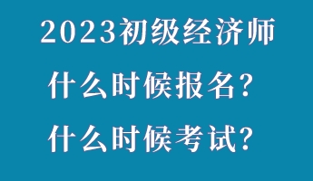 2023初級經(jīng)濟師什么時候報名？什么時候考試？