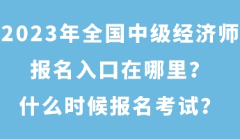 2023年全國中級經(jīng)濟師報名入口在哪里？什么時候報名考試？