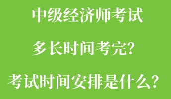 中級經(jīng)濟師考試多長時間考完？考試時間安排是什么？