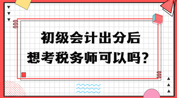 初級會計出分后想考稅務(wù)師可以嗎？