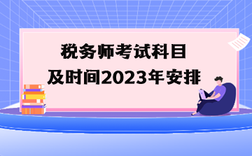 稅務(wù)師考試科目及時間2023年安排