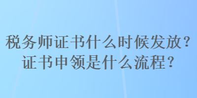 稅務(wù)師證書什么時(shí)候發(fā)放？證書申領(lǐng)是什么流程？