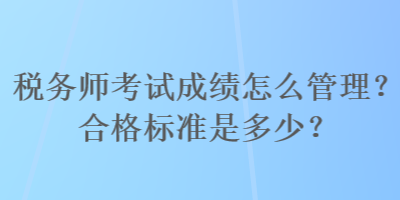 稅務(wù)師考試成績怎么管理？合格標準是多少？