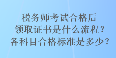 稅務師考試合格后領(lǐng)取證書是什么流程？各科目合格標準是多少？