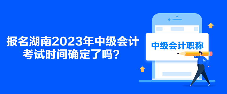 報(bào)名湖南2023年中級會(huì)計(jì)考試時(shí)間確定了嗎？