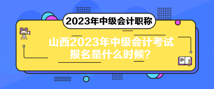 山西2023年中級(jí)會(huì)計(jì)考試報(bào)名是什么時(shí)候？