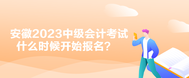 安徽2023中級(jí)會(huì)計(jì)考試什么時(shí)候開始報(bào)名？