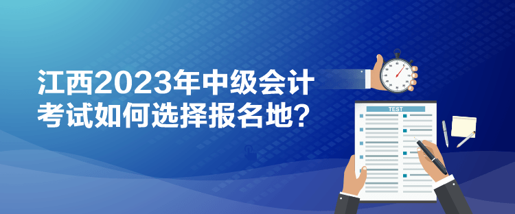 江西2023年中級(jí)會(huì)計(jì)考試如何選擇報(bào)名地？