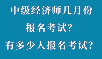 中級(jí)經(jīng)濟(jì)師幾月份報(bào)名考試？有多少人報(bào)名考試？