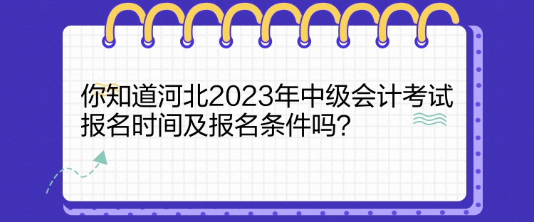 你知道河北2023年中級(jí)會(huì)計(jì)考試報(bào)名時(shí)間及報(bào)名條件嗎？