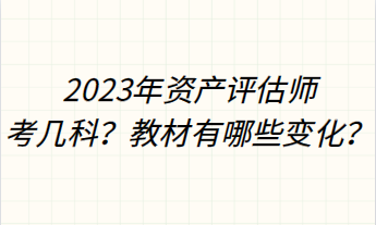 2023年資產(chǎn)評估師考幾科？教材有哪些變化？