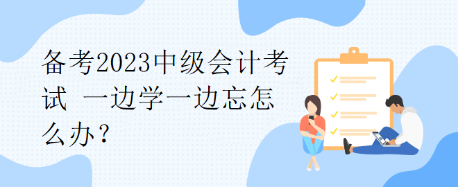 備考2023中級會計考試 一邊學(xué)一邊忘怎么辦？