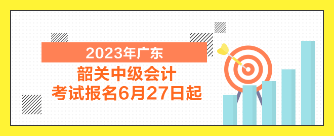 韶關(guān)中級會計考試報名6月27日起