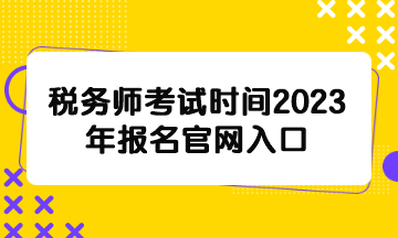 稅務(wù)師考試時(shí)間2023年報(bào)名官網(wǎng)入口