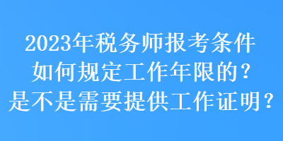 2023年稅務師報考條件如何規(guī)定工作年限的？是不是需要提供工作證明？