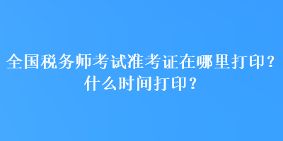 全國(guó)稅務(wù)師考試準(zhǔn)考證在哪里打??？什么時(shí)間打?。? suffix=