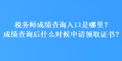 稅務(wù)師成績查詢?nèi)肟谑悄睦?？成績查詢后什么時候申請領(lǐng)取證書？