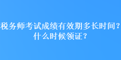 稅務師考試成績有效期多長時間？什么時候領證？