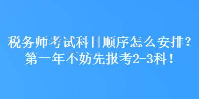 稅務(wù)師考試科目順序怎么安排？第一年不妨先報(bào)考2-3科！