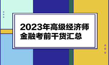 2023年高級(jí)經(jīng)濟(jì)師《金融》考前干貨匯總