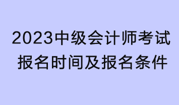 2023中級(jí)會(huì)計(jì)師考試報(bào)名時(shí)間及報(bào)名條件