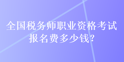 全國稅務師職業(yè)資格考試報名費多少錢？