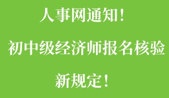 人事網(wǎng)通知！初中級經(jīng)濟(jì)師報(bào)名核驗(yàn)新規(guī)定！