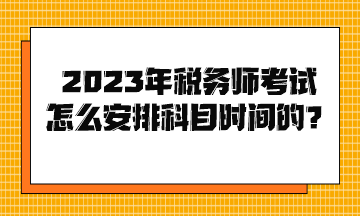 2023年稅務(wù)師考試怎么安排科目時(shí)間的？