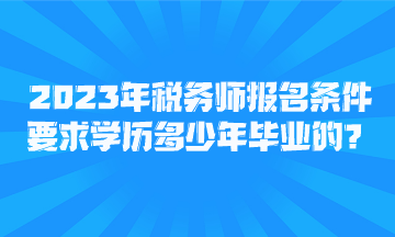 2023年稅務(wù)師報(bào)名條件要求學(xué)歷多少年畢業(yè)的？