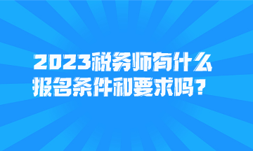 2023稅務(wù)師有什么報(bào)名條件和要求嗎？