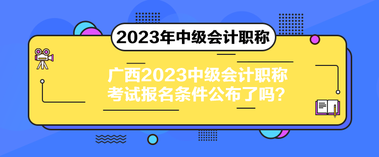 廣西2023中級(jí)會(huì)計(jì)職稱考試報(bào)名條件公布了嗎？