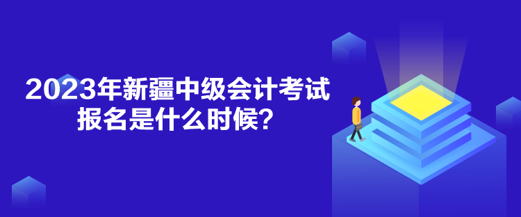 2023年新疆中級(jí)會(huì)計(jì)考試報(bào)名是什么時(shí)候？