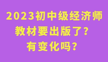 2023初中級(jí)經(jīng)濟(jì)師教材要出版了？有變化嗎？