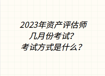 2023年資產評估師幾月份考試？考試方式是什么？