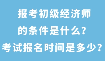 報考初級經(jīng)濟師的條件是什么？考試報名時間是多少？