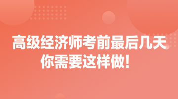 高級經(jīng)濟師考前最后幾天 你需要這樣做！